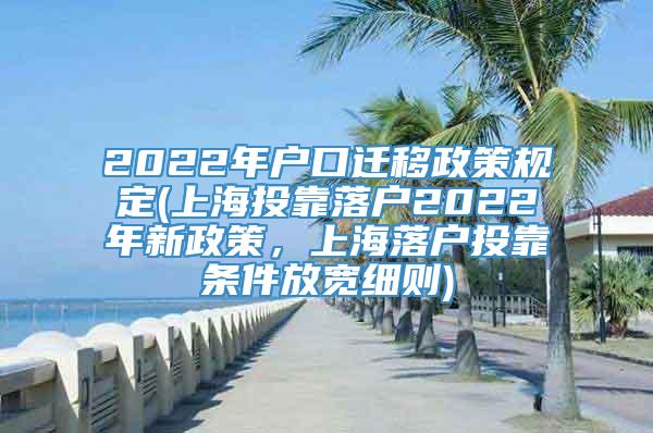 2022年户口迁移政策规定(上海投靠落户2022年新政策，上海落户投靠条件放宽细则)
