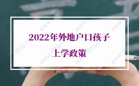 2022年外地户口孩子上学政策，上海异地高考政策解读