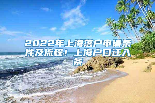 2022年上海落户申请条件及流程！上海户口迁入条