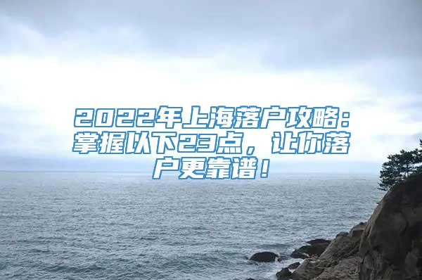 2022年上海落户攻略：掌握以下23点，让你落户更靠谱！