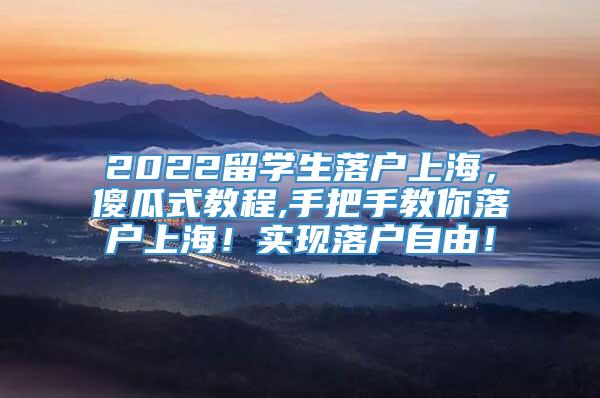 2022留学生落户上海，傻瓜式教程,手把手教你落户上海！实现落户自由！
