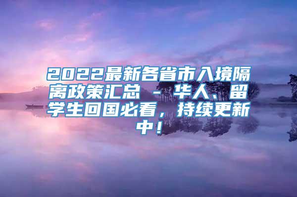 2022最新各省市入境隔离政策汇总 - 华人、留学生回国必看，持续更新中！