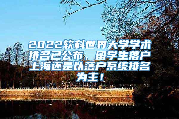 2022软科世界大学学术排名已公布，留学生落户上海还是以落户系统排名为主！