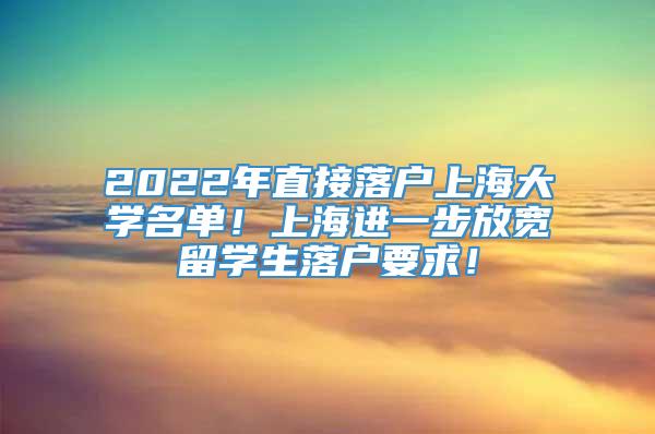 2022年直接落户上海大学名单！上海进一步放宽留学生落户要求！