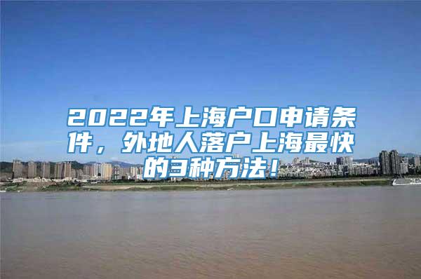 2022年上海户口申请条件，外地人落户上海最快的3种方法！