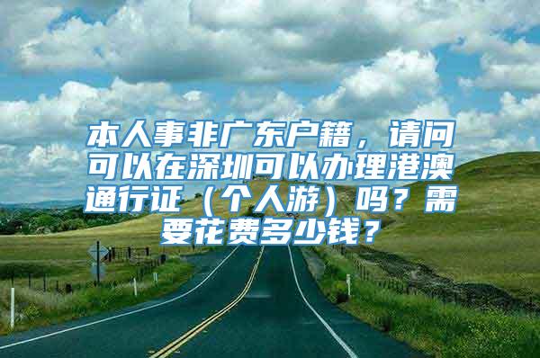本人事非广东户籍，请问可以在深圳可以办理港澳通行证（个人游）吗？需要花费多少钱？