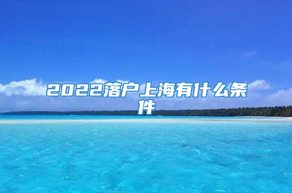 2022落户上海有什么条件