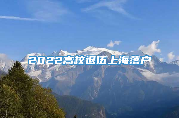 2022高校退伍上海落户