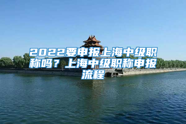 2022要申报上海中级职称吗？上海中级职称申报流程