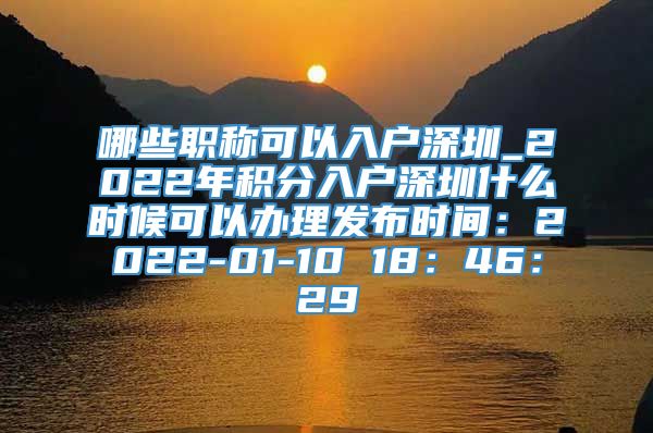 哪些职称可以入户深圳_2022年积分入户深圳什么时候可以办理发布时间：2022-01-10 18：46：29
