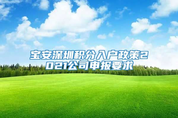 宝安深圳积分入户政策2021公司申报要求