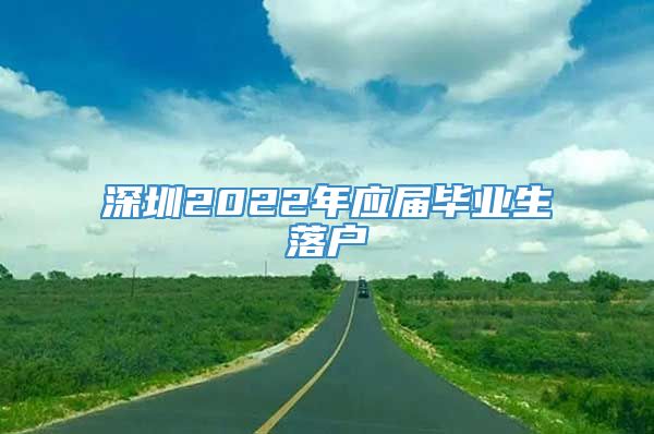 深圳2022年应届毕业生落户