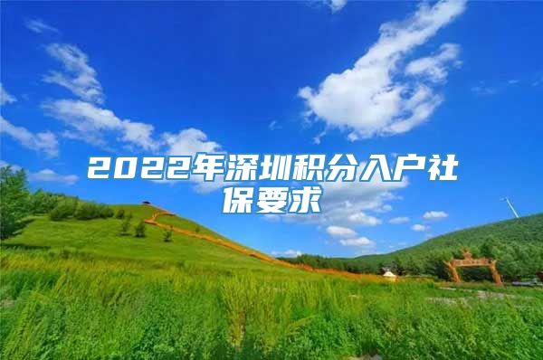 2022年深圳积分入户社保要求