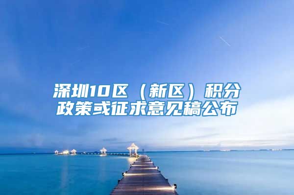 深圳10区（新区）积分政策或征求意见稿公布