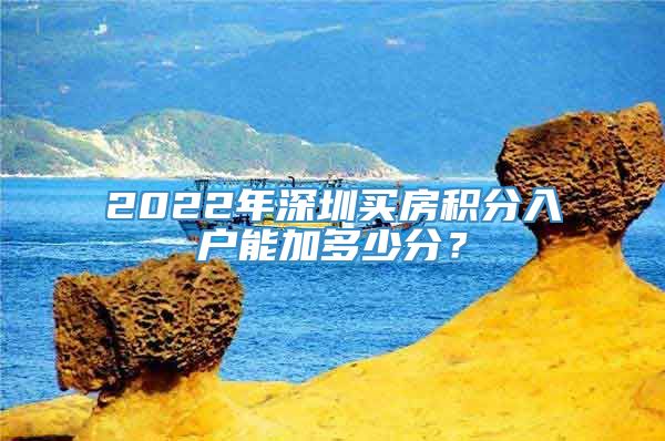 2022年深圳买房积分入户能加多少分？