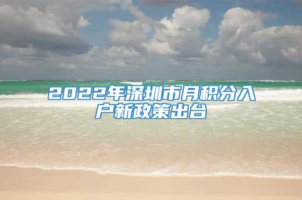 2022年深圳市月积分入户新政策出台