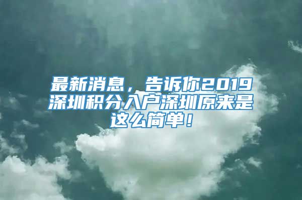 最新消息，告诉你2019深圳积分入户深圳原来是这么简单！