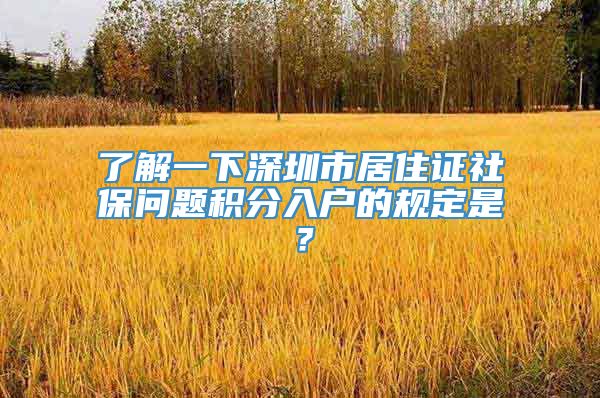 了解一下深圳市居住证社保问题积分入户的规定是？