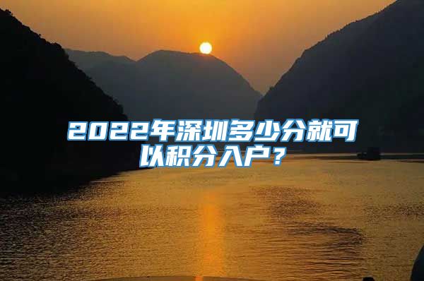 2022年深圳多少分就可以积分入户？