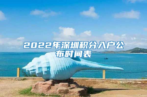 2022年深圳积分入户公布时间表