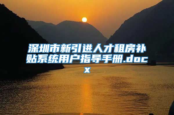 深圳市新引进人才租房补贴系统用户指导手册.docx