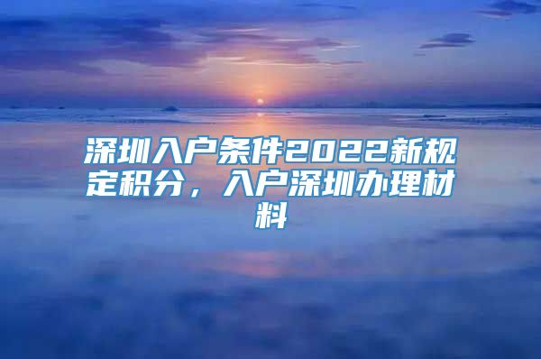深圳入户条件2022新规定积分，入户深圳办理材料
