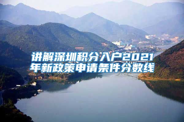 讲解深圳积分入户2021年新政策申请条件分数线