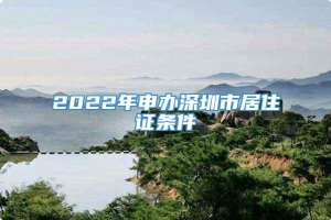 2022年申办深圳市居住证条件