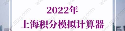 2022年上海积分模拟计算器，《上海市居住证》积分模拟打分计算器