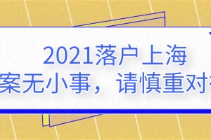 2021年上海落户之档案无小事请,请慎重对待!