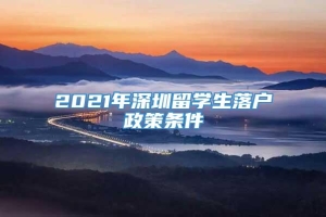 2021年深圳留学生落户政策条件