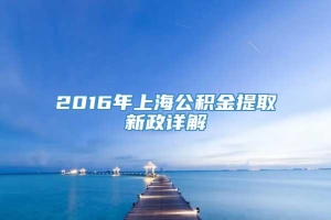 2016年上海公积金提取新政详解