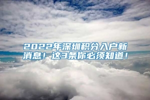 2022年深圳积分入户新消息！这3条你必须知道！
