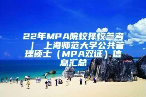 22年MPA院校择校参考 ｜ 上海师范大学公共管理硕士（MPA双证）信息汇总