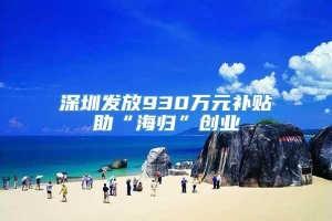 深圳发放930万元补贴助“海归”创业