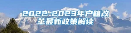 2022-2023年户籍改革最新政策解读