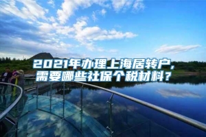 2021年办理上海居转户,需要哪些社保个税材料？