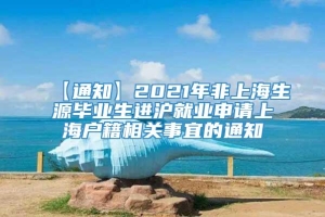【通知】2021年非上海生源毕业生进沪就业申请上海户籍相关事宜的通知