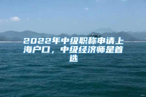 2022年中级职称申请上海户口，中级经济师是首选
