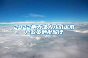 2022年天津人才引进落户政策秒批解读