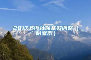 2017上海社保基数调整（附案例）