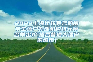 2022上海比较有名的留学生落户办理机构排行榜名单出炉(适合普通人落户的城市)