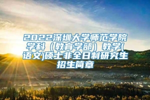 2022深圳大学师范学院学科（教育学部）教学(语文)硕士非全日制研究生招生简章
