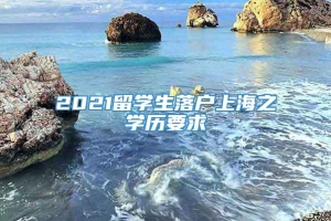 2021留学生落户上海之学历要求