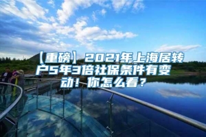 【重磅】2021年上海居转户5年3倍社保条件有变动！你怎么看？