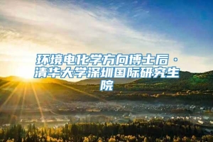 环境电化学方向博士后·清华大学深圳国际研究生院