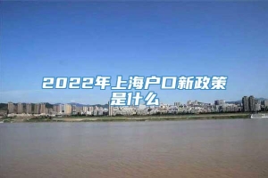 2022年上海户口新政策是什么