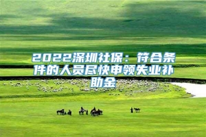 2022深圳社保：符合条件的人员尽快申领失业补助金