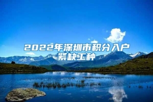 2022年深圳市积分入户紧缺工种