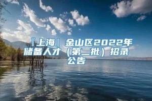『上海』金山区2022年储备人才（第二批）招录公告